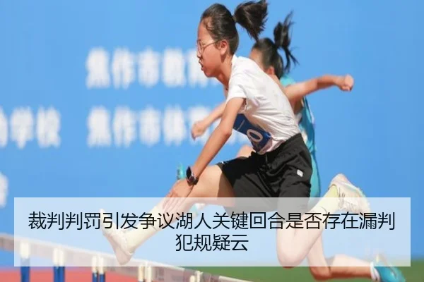 裁判判罚引发争议湖人关键回合是否存在漏判犯规疑云