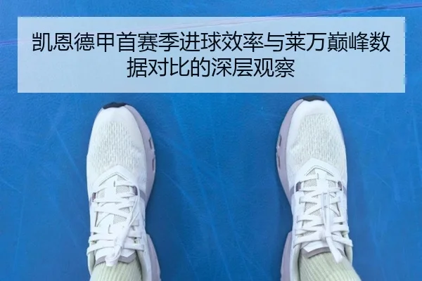 凯恩德甲首赛季进球效率与莱万巅峰数据对比的深层观察