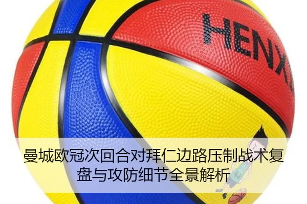 曼城欧冠次回合对拜仁边路压制战术复盘与攻防细节全景解析